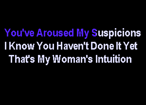 You've Aroused My Suspicions
I Know You Haven't Done It Yet

That's My Woman's Intuition