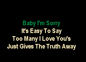 Baby I'm Sorry

lfs Easy To Say
Too Many I Love You's
Just Gives The Truth Away