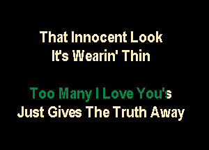 That Innocent Look
It's Wearin' Thin

Too Many I Love You's
Just Gives The Truth Away