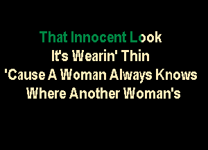 That Innocent Look
It's Wearin' Thin

'Cause A Woman Always Knows
Where Another Woman's