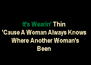 It's Wearin' Thin

'Cause A Woman Always Knows
Where Another Woman's
Been