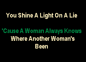 You Shine A Light On A Lie

'Cause A Woman Always Knows
Where Another Woman's
Been