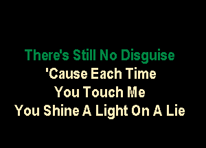 There's Still No Disguise

'Cause Each Time
You Touch Me
You Shine A Light On A Lie