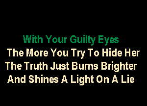 With Your Guilty Eyes
The More You W To Hide Her
The Truth Just Burns Brighter
And Shines A Light On A Lie