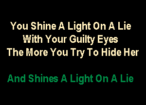 You Shine A Light On A Lie
With Your Guilty Eyes
The More You Try To Hide Her

And Shines A Light On A Lie