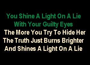 You Shine A Light On A Lie
With Your Guilty Eyes
The More You W To Hide Her
The Truth Just Burns Brighter
And Shines A Light On A Lie