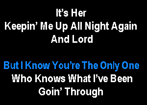 IFS Her
Keepin' Me Up All Night Again
And Lord

Butl Know You're The Only One
Who Knows What We Been
GoiW Through