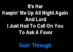 IFS Her
Keepin' Me Up All Night Again
And Lord
I Just Had To Call On You
To Ask A Favor

GoiW Through