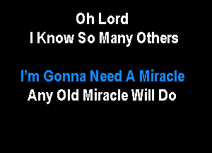 Oh Lord
I Know 30 Many Others

Pm Gonna Need A Miracle
Any Old Miracle Will Do