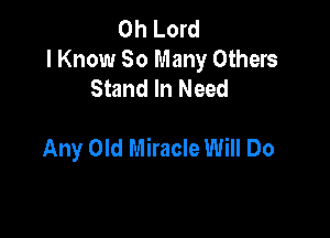 Oh Lord
I Know 30 Many Others
Stand In Need

Any Old Miracle Will Do