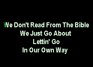 We Don't Sing Amazing Grace
We Don't Read From The Bible
We Just Go About

Lettin' Go
In Our Own Way