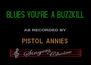 BLUES YOU'RE A BUZZKILL

ASR'EOORDEDB'Y

PISTOL ANNIES