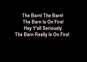 The Barn! The Barn!
The Barn Is On Fire!
Hey Y'all Seriously

The Barn Really Is On Fire!