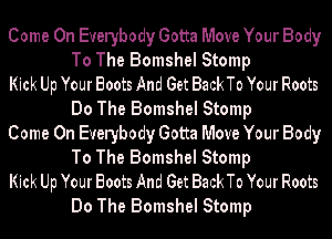 Come On Everybody Gotta Move Your Body
To The Bomshel Stomp

Kick Up Your Boots And Get BackTo Your Roots
Do The Bomshel Stomp

Come On Everybody Gotta Move Your Body
To The Bomshel Stomp

Kick Up Your Boots And Get BackTo Your Roots
Do The Bomshel Stomp