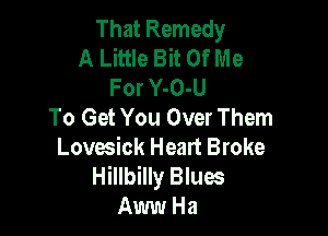 That Remedy
A Little Bit Of Me
For Y-O-U
To Get You Over Them

Lovesick Heart Broke
Hillbilly Blues
Aww Ha