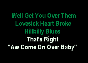 Well Get You Over Them
Lovesick Heart Broke
Hillbilly Blues

That's Right
Aw Come On Over Baby