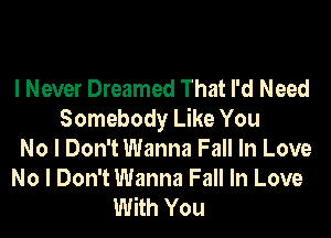 I Never Dreamed That I'd Need
Somebody Like You
No I Don't Wanna Fall In Love

No I Don't Wanna Fall In Love
With You