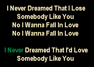 I Never Dreamed That I Lose
Somebody Like You
No I Wanna Fall In Love
No I Wanna Fall In Love

I Never Dreamed That I'd Love
Somebody Like You