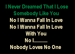 I Never Dreamed That I Lose
Somebody Like You
No I Wanna Fall In Love

No I Wanna Fall In Love
With You
Nol ...........

Nobody Loves No One