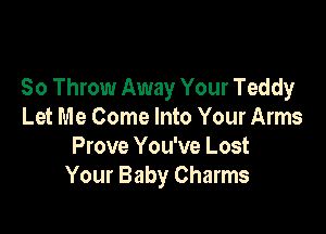 So Throw Away Your Teddy

Let Me Come Into Your Arms
Prove You've Lost
Your Baby Charms