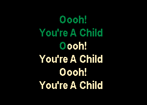 Oooh!
You're A Child
Oooh!

You're A Child
Oooh!
You're A Child