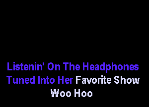 Listenin' On The Headphones
Tuned Into Her Favorite Show
Woo Hoo
