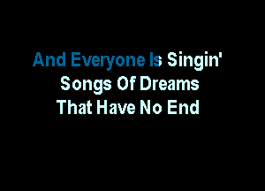 And Everyone Is Singin'
Songs Of Dreams

That Have No End