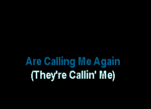 Are Calling Me Again
(T hey're Callin' Me)