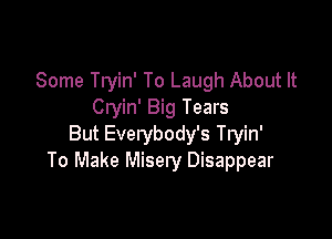 Some Tryin' To Laugh About It
Cryin' Big Tears

But Everybody's Tryin'
To Make Misery Disappear