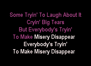 Some Tryin' To Laugh About It
Clyin' Big Tears
But Everybody's Tryin'

To Make Misery Disappear
Everybody's Tryin'
To Make Misery Disappear