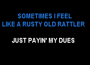SOMETIMES I FEEL
LIKE A RUSTY OLD RATTLER

JUST PAYIN' MY DUES