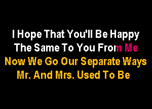 I Hope That You'll Be Happy
The Same To You From Me
Now We Go Our Separate Ways
Mr. And Mrs. Used To Be