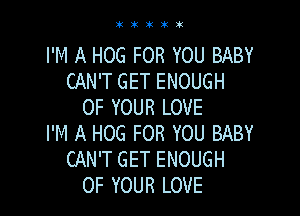 iklklklklk

I'M A HOG FOR YOU BABY
CAN'T GET ENOUGH
OF YOUR LOVE

I'M A HOG FOR YOU BABY
CAN'T GET ENOUGH
OF YOUR LOVE