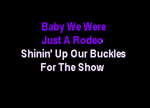 Baby We Were
Just A Rodeo

Shinin' Up Our Buckles
For The Show