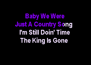 Baby We Were
Just A Country Song
I'm Still Doin' Time

The King Is Gone