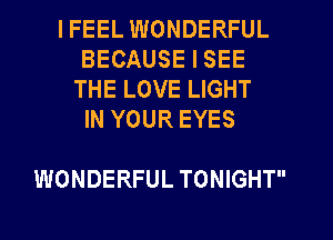 IFEEL WONDERFUL
BECAUSE I SEE
THE LOVE LIGHT
IN YOUR EYES

WONDERFUL TONIGHT