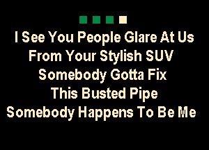 nnnn
I See You People Glare At Us
From Your Stylish SUV

Somebody Gotta Fix
This Busted Pipe
Somebody Happens To Be Me