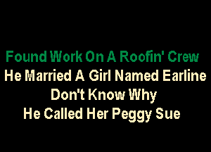 Found Work On A Roofm' Crew
He Married A Girl Named Earline

Don't Know Why
He Called Her Peggy Sue