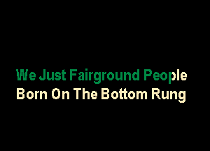 We Just Fairground People
Born On The Bottom Rung