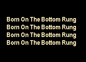 Born On The Bottom Rung
Born On The Bottom Rung
Born On The Bottom Rung
Born On The Bottom Rung