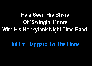 He's Seen His Share
0f 'Swingin' Doors'
With His Honkytonk Night Time Band

But I'm Haggard To The Bone