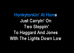 Honkytonkin' At Home
Just Carryin' On

Two Steppin'
To Haggard And Jones
With The Lights Down Low