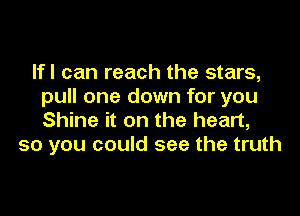 Ifl can reach the stars,
pull one down for you

Shine it on the heart,
so you could see the truth