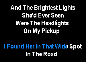 And The Brightest Lights
She'd Ever Seen
Were The Headlights

On My Pickup

lFound Her In That Wide Spot
In The Road