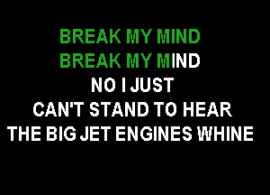 BREAK MY MIND
BREAK MY MIND
N0 IJUST
CAN'T STAND TO HEAR
THE BIG JET ENGINES WHINE