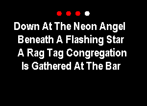 0000

Down At The Neon Angel
Beneath A Flashing Star

A Rag Tag Congregation
ls Gathered At The Bar