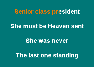 Senior class president

She must be Heaven sent
She was never

The last one standing