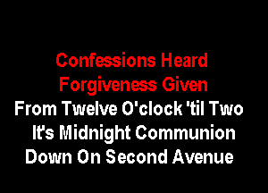 Confessions Heard
Forgiveness Given
From Twelve O'clock 'til Two
It's Midnight Communion
Down On Second Avenue