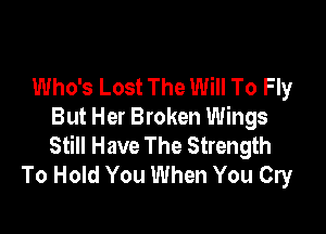 Who's Lost The Will To Fly

But Her Broken Wings
Still Have The Strength
To Hold You When You Cry