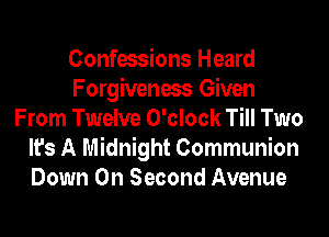 Confessions Heard
Forgiveness Given
From Twelve O'clock Till Two
It's A Midnight Communion
Down On Second Avenue